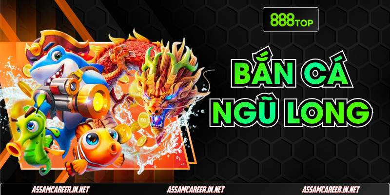 Bắn Cá Ngũ Long 888Top | Bí Kíp Đổi Thưởng Giá Trị Nhất